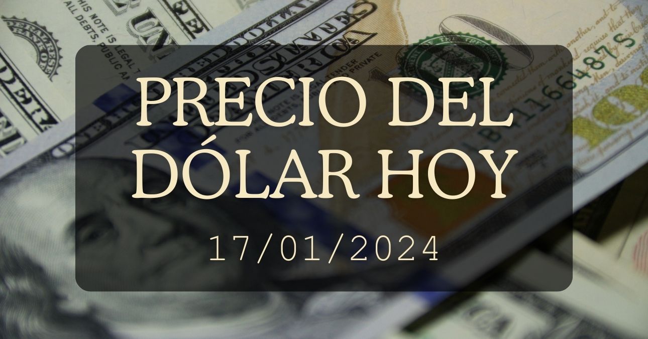 Precio del dólar hoy 17 de enero de 2024