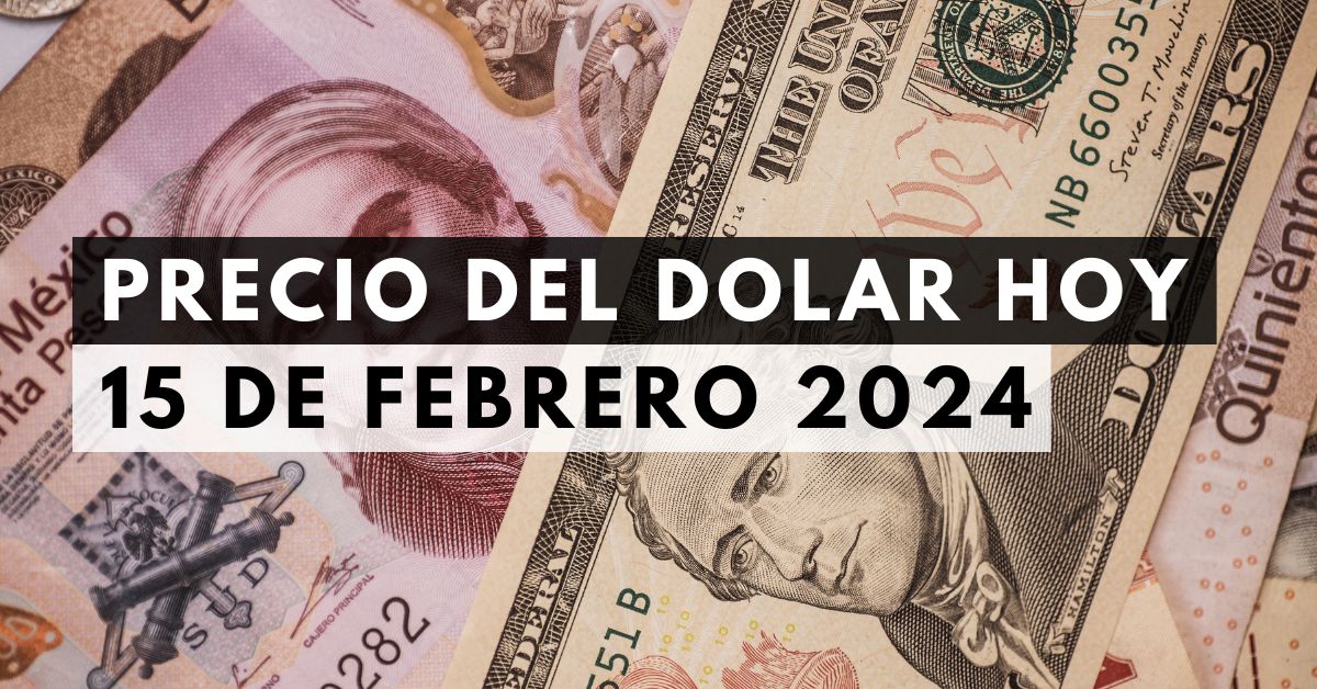 Precio del dólar: Tipo de cambio hoy 15 de febrero de 2024
