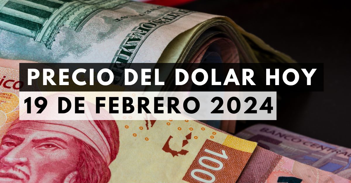 Precio del dólar: Tipo de cambio hoy 19 de febrero de 2024