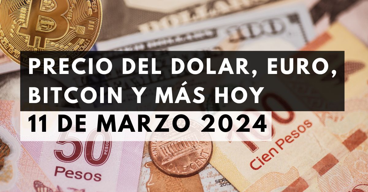 Precio del dólar, euro, Bitcoin y más: Tipo de cambio hoy 11 de marzo de 2024