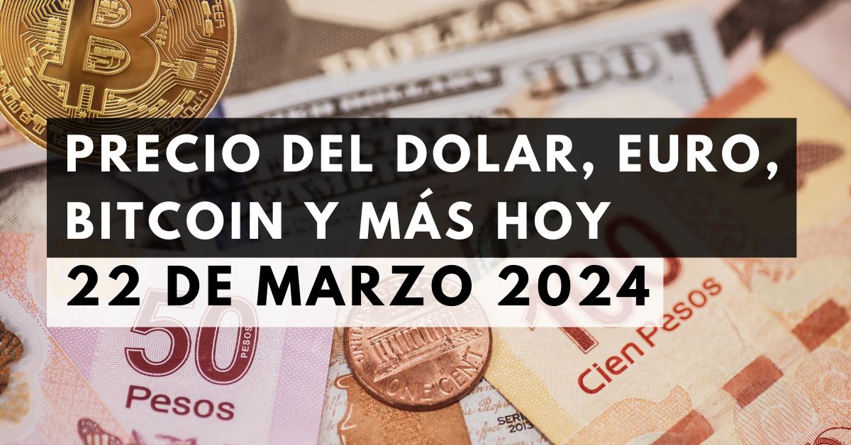 Precio del dólar, euro, Bitcoin y más: Tipo de cambio hoy 22 de marzo de 2024