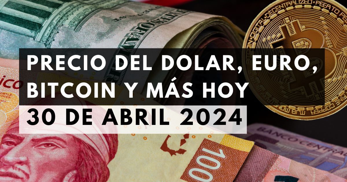 Precio del dólar, euro, Bitcoin y más: Tipo de cambio hoy 30 de abril de 2024