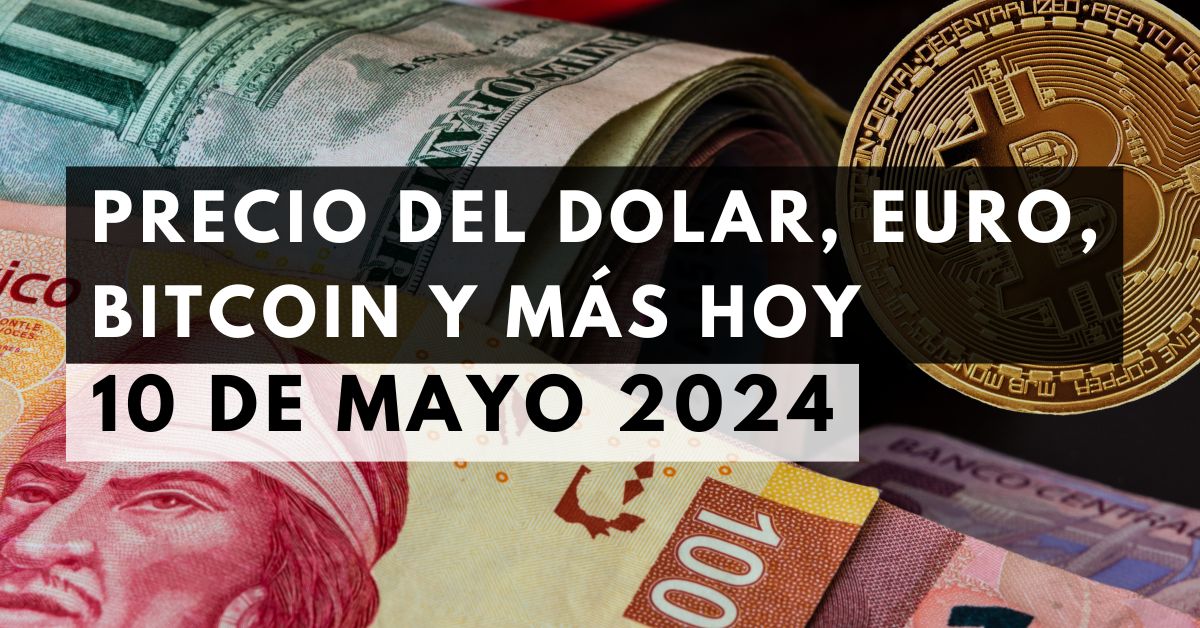 Precio del dólar, euro, Bitcoin y más: Tipo de cambio hoy 10 de mayo de 2024