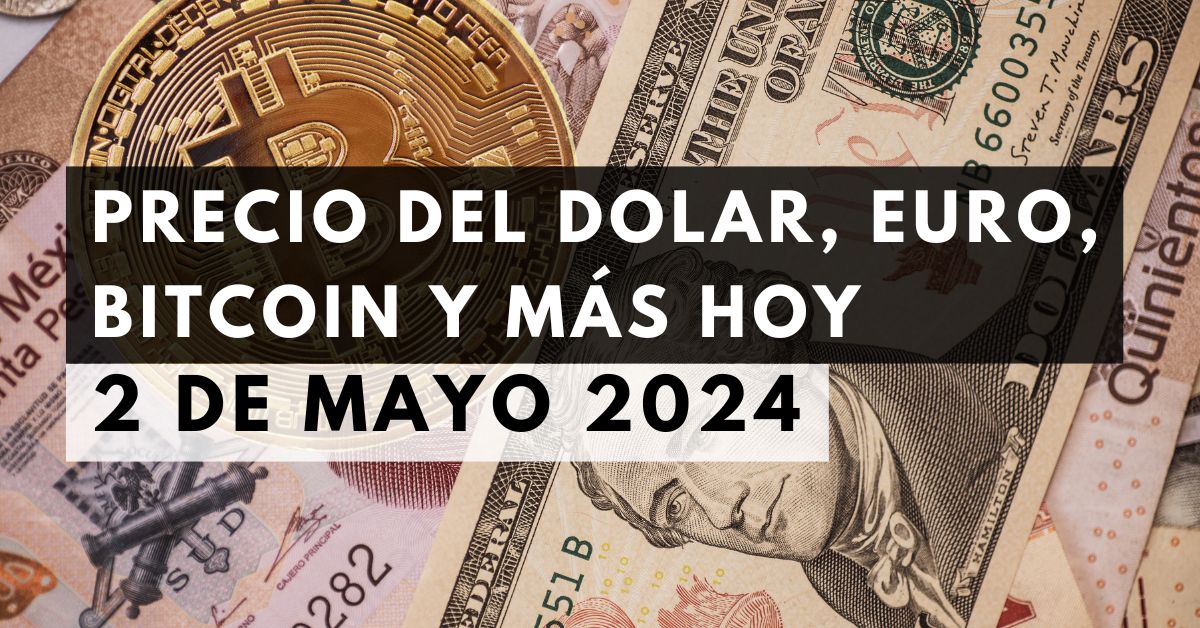 Precio del dólar, euro, Bitcoin y más: Tipo de cambio hoy 2 de mayo de 2024