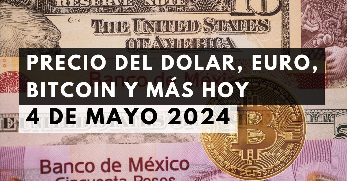 Precio del dólar, euro, Bitcoin y más: Tipo de cambio hoy 4 de mayo de 2024