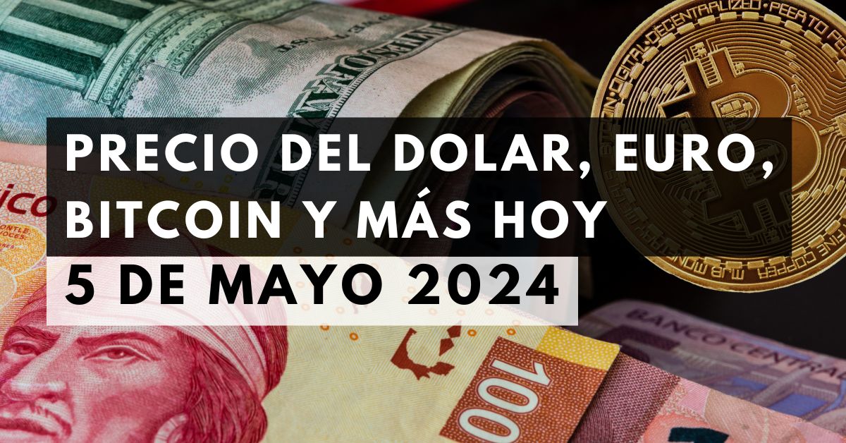 Precio del dólar, euro, Bitcoin y más: Tipo de cambio hoy 5 de mayo de 2024
