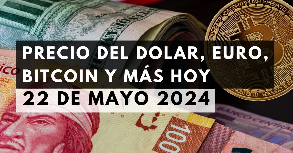 Precio del dólar, euro, Bitcoin y más: Tipo de cambio hoy 22 de mayo de 2024